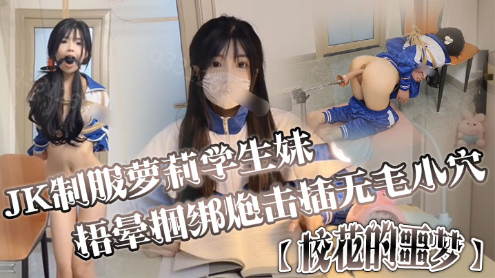 JK制服萝莉学生妹剧情演绎【校花的噩梦】捂晕捆绑炮击插无毛小穴口爆