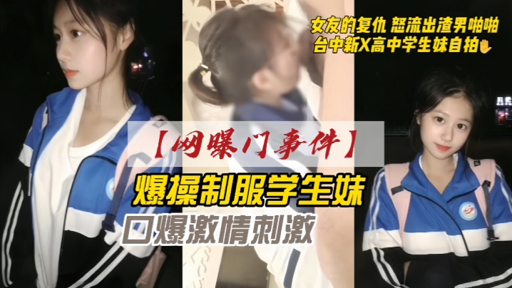【网曝门事件】女友的复仇愤怒流出渣男自拍台中新X高中学生妹自拍爆操制服学生妹口爆激情刺激