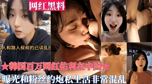 韩国百万网红佑利在中国曝光和粉丝约炮私生活非常混乱