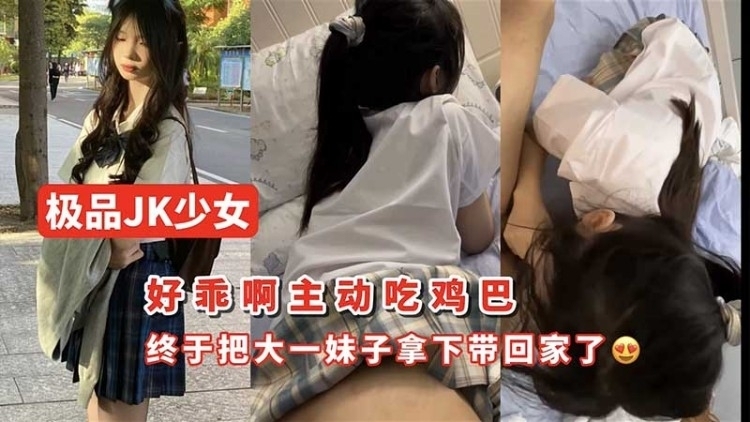 JK少女主动吃鸡巴  终于把大一妹子拿下了
