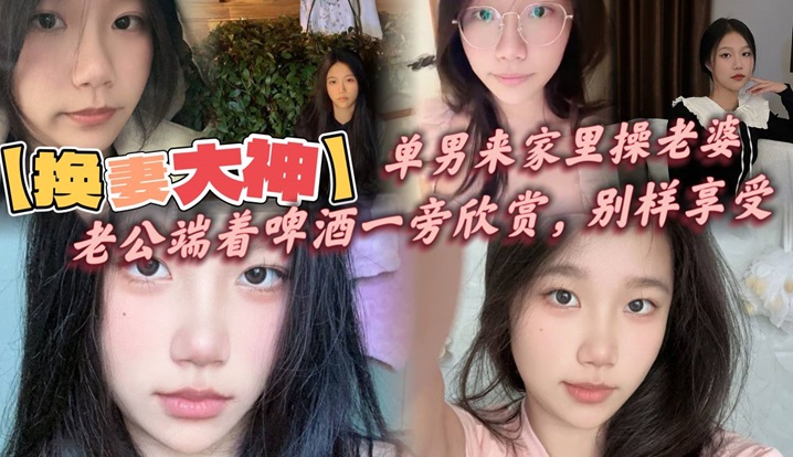 【换妻大神】，单男来家里操老婆，老公端着啤酒一旁欣赏，别样享受，呻吟响彻整个房间！