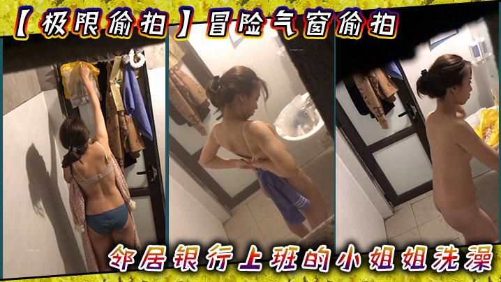 【极限偸拍】冒险气窗偸拍邻居银行上班的小姐姐洗澡~从脱衣到洗完穿衣全过程~几次看向镜头都没发现~心也真大