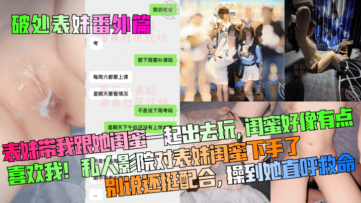 【破处表妹番外篇】表妹带我跟她闺蜜一起出去玩，闺蜜好像有点喜欢我！私人影院对表妹闺蜜下手了，别说还挺配合，操到她直呼救命！