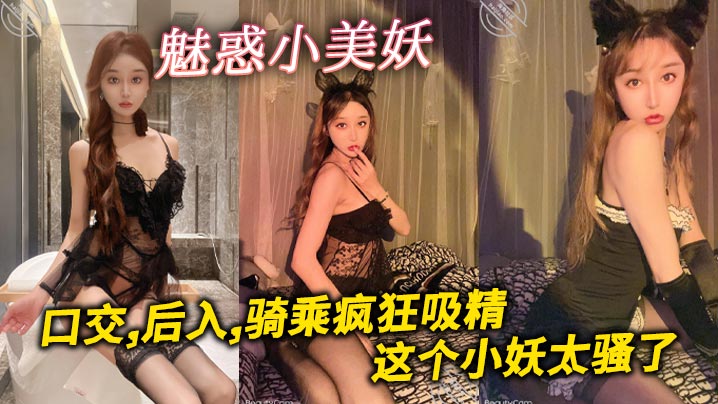 魅惑小美妖，口交,后入,骑乘疯狂吸精，这个小妖太骚了
