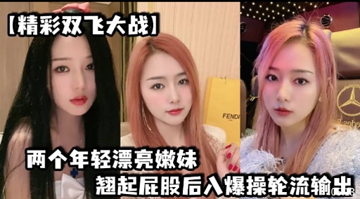 【精彩双飞大战】两个年轻漂亮嫩妹翘起屁股后入爆操轮流输出