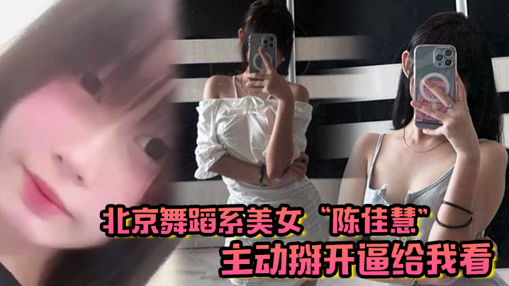 北京舞蹈系美女“陈佳慧”主动掰开逼给我看，在床上被干到嗷嗷乱叫