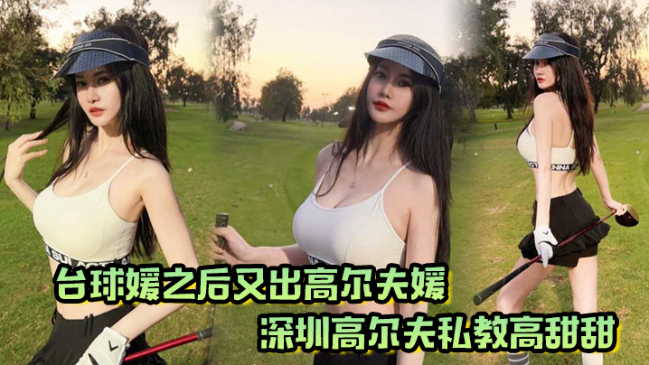 台球媛之后又出高尔夫媛！深圳高尔夫私教高甜甜，球杆技术没练好，下面的技术倒是挺高