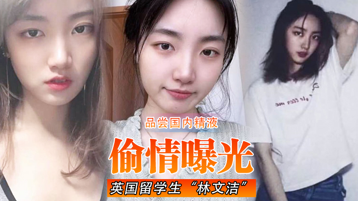 【偷情曝光】英国留学生“林文洁”吃腻了英国男友的精液，便回国品尝国内精液，引发男友愤怒曝光