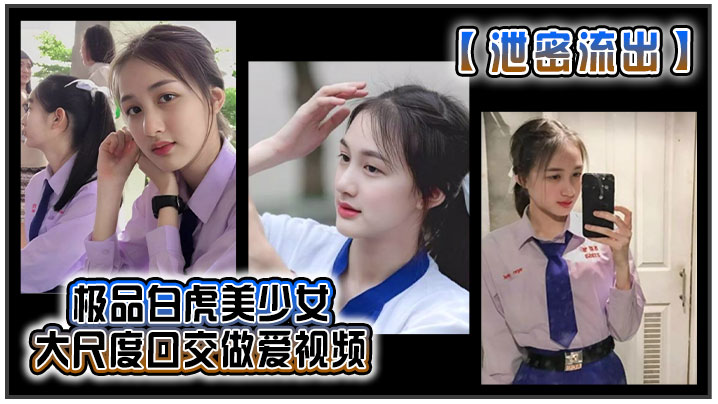 【泄密流出】极品白虎美少女 大尺度口交做爱视频