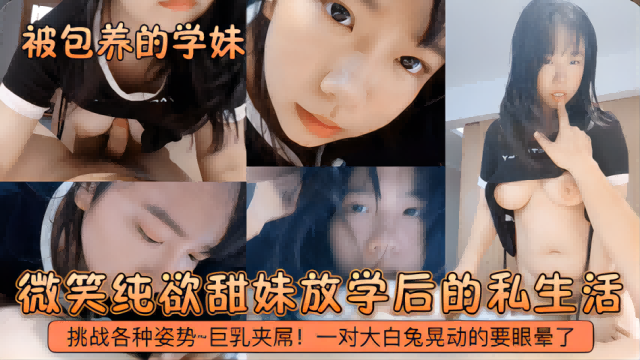 【被包养的学妹】微笑纯欲甜妹放学后的私生活！挑战各种姿势~巨乳夹屌！一对大白兔晃动的要眼晕了！