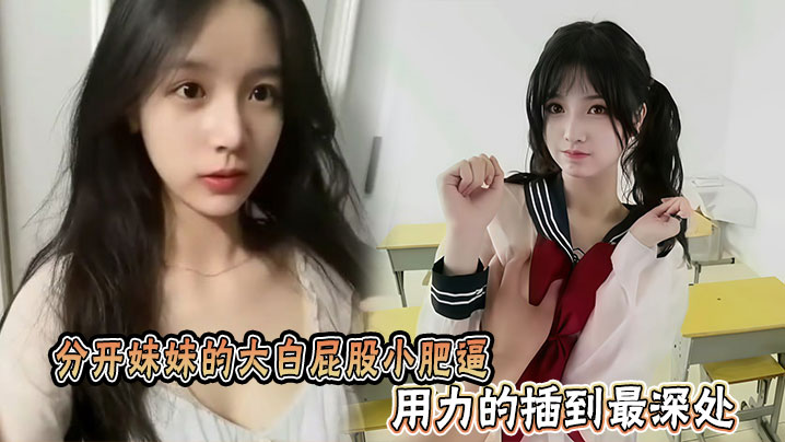 分开妹妹的大白屁股小肥逼，用力的插到最深处