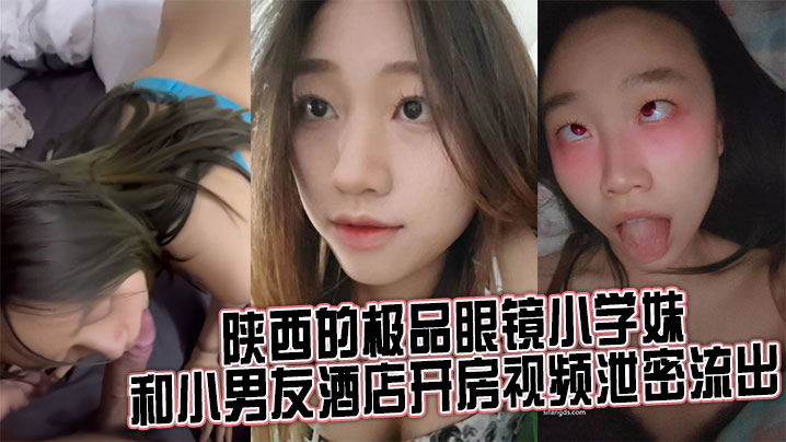 来自陕西的极品眼镜小学妹 和小男友酒店开房视频泄密流出