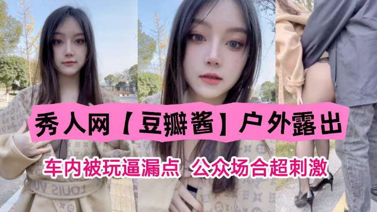 秀人网豆瓣酱户外露出车内被玩露点公共场合超刺激