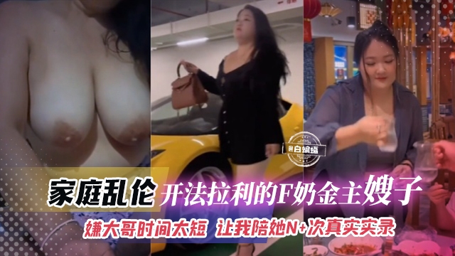 【乱伦-富豪家庭】F奶开法拉利的嫂子，嫌大哥市时长太短，每次已各种理由让我去她家陪她出轨N+次的真实记录！