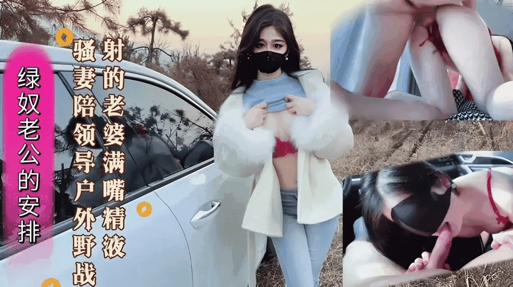 绿奴老公的安排新婚骚妻陪领导˙户外野战射的老婆满嘴精液