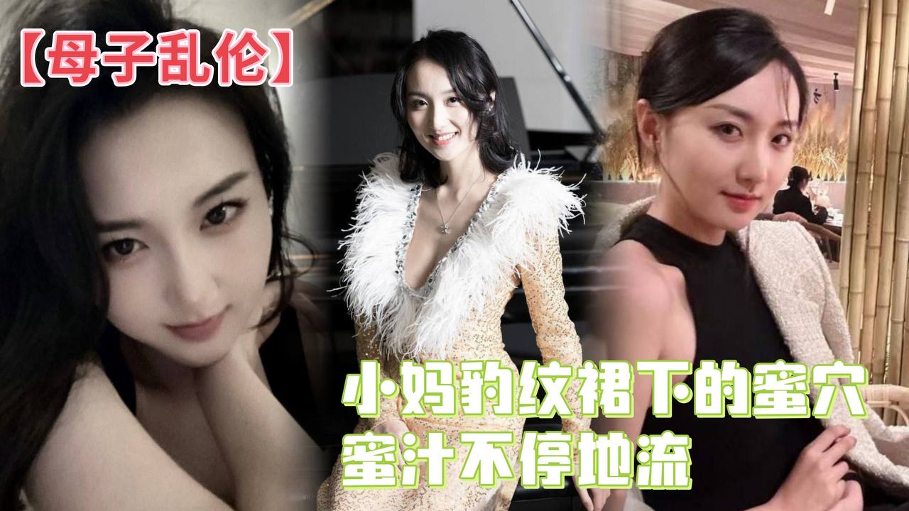 【母子乱伦】小妈豹纹裙下的蜜穴，蜜汁不停地流，精液灌满蜜穴