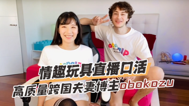 高质量跨国夫妻博主obokozu（OBOKOZU）情趣玩具直播口活OFZYCB130