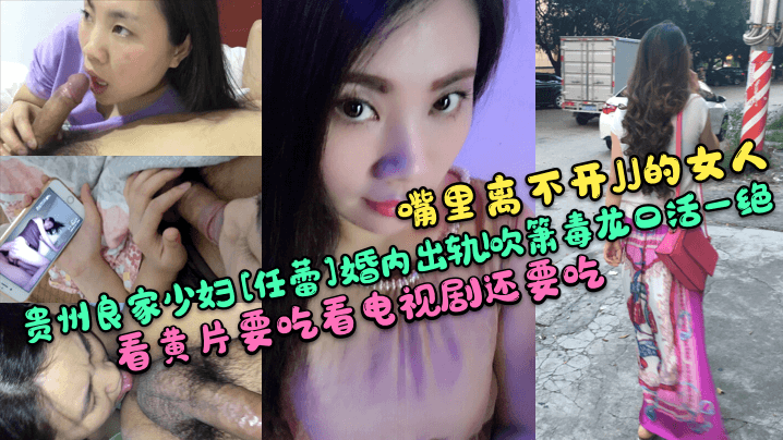 【嘴里离不开JJ的女人】贵州良家少妇[任蕾]婚内出轨!吹箫毒龙口活一绝!看黄片要吃看电视剧还要吃!