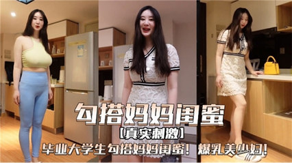 毕业大学生勾搭妈妈闺蜜爆乳美少妇