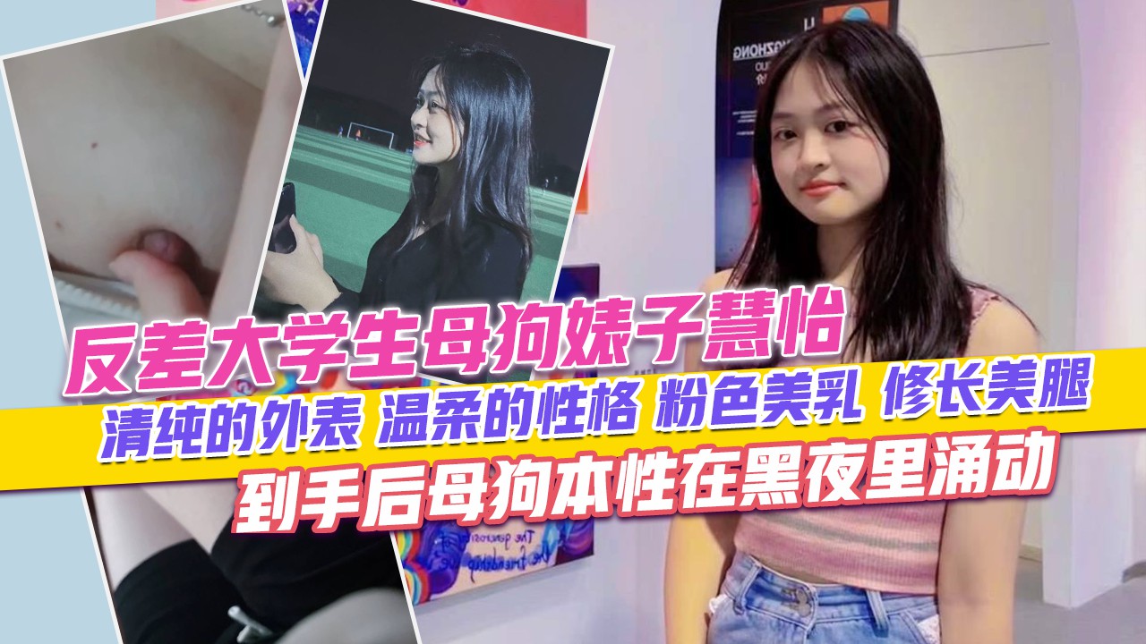 反差大学生母狗婊子慧怡清纯可爱的外表温柔的性格粉色美乳修长美腿到手后母狗本性在黑夜里涌动
