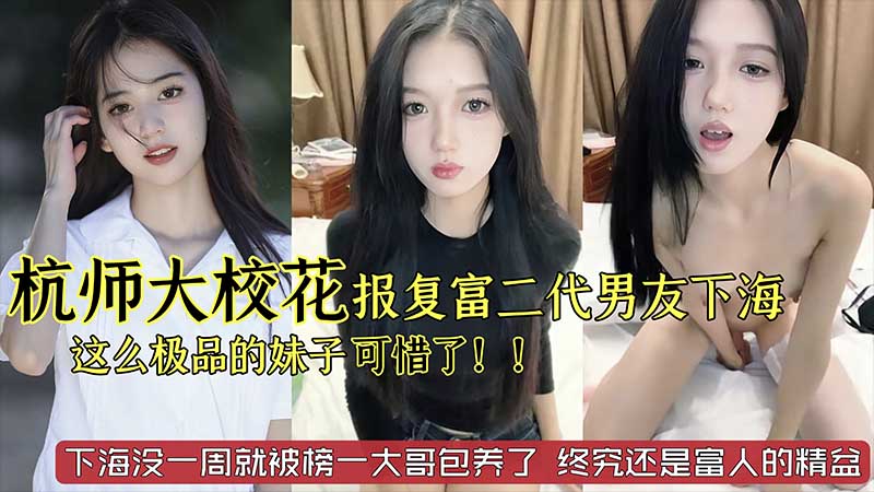 【劲爆黑料】杭州师范大学校花级别美女_被富二代男友劈腿_下海报复_这么极品的妹子太可惜了