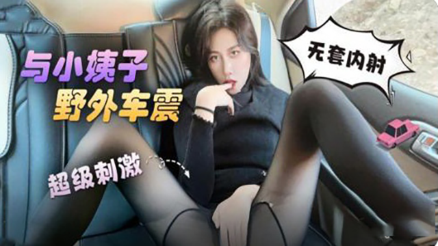 与小姨子野外无套车震   超级刺激！