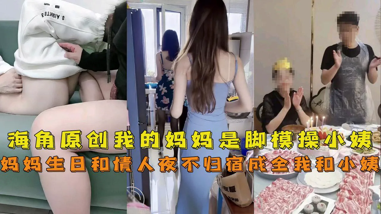 我的妈妈是脚模妈妈生日和情人夜不归宿成全了我上小姨爆操一宿