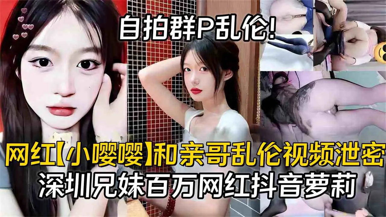 网红【小嘤嘤】和亲哥乱伦自拍群P视频泄密，抖音百万粉网红萝莉大瓜，深圳兄妹，父母在邻居面前抬不起头