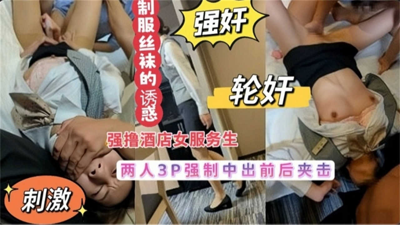 【强奸+轮奸】真实强撸酒店女服务生，两人3P强制中出前后夹击