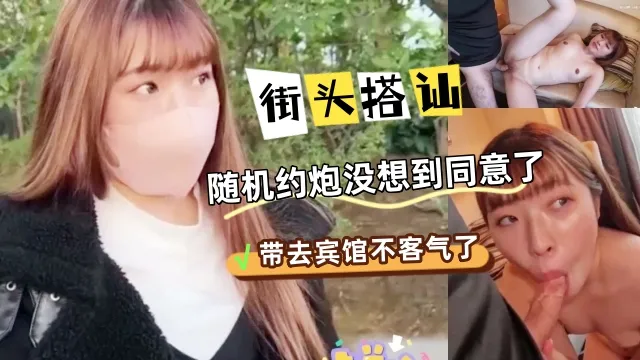 街头真是搭讪约炮，随机约的炮友没想到她同意了，带去宾馆开房操她