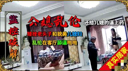矮挫老头子和年轻貌美的儿媳乱伦，客厅舔逼啪啪-家庭乱伦