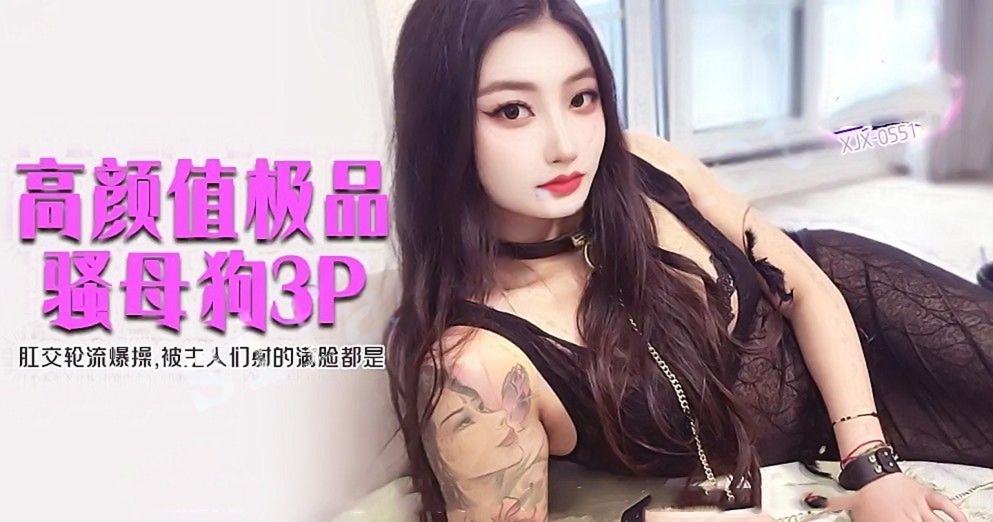 xjx551高颜值极品骚母狗3P肛交轮流爆操射的满脸都是