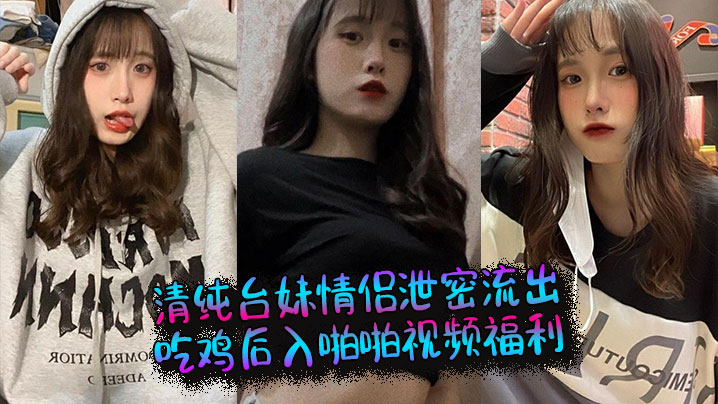 清纯台妹情侣泄密流出，吃鸡后入啪啪视频福利