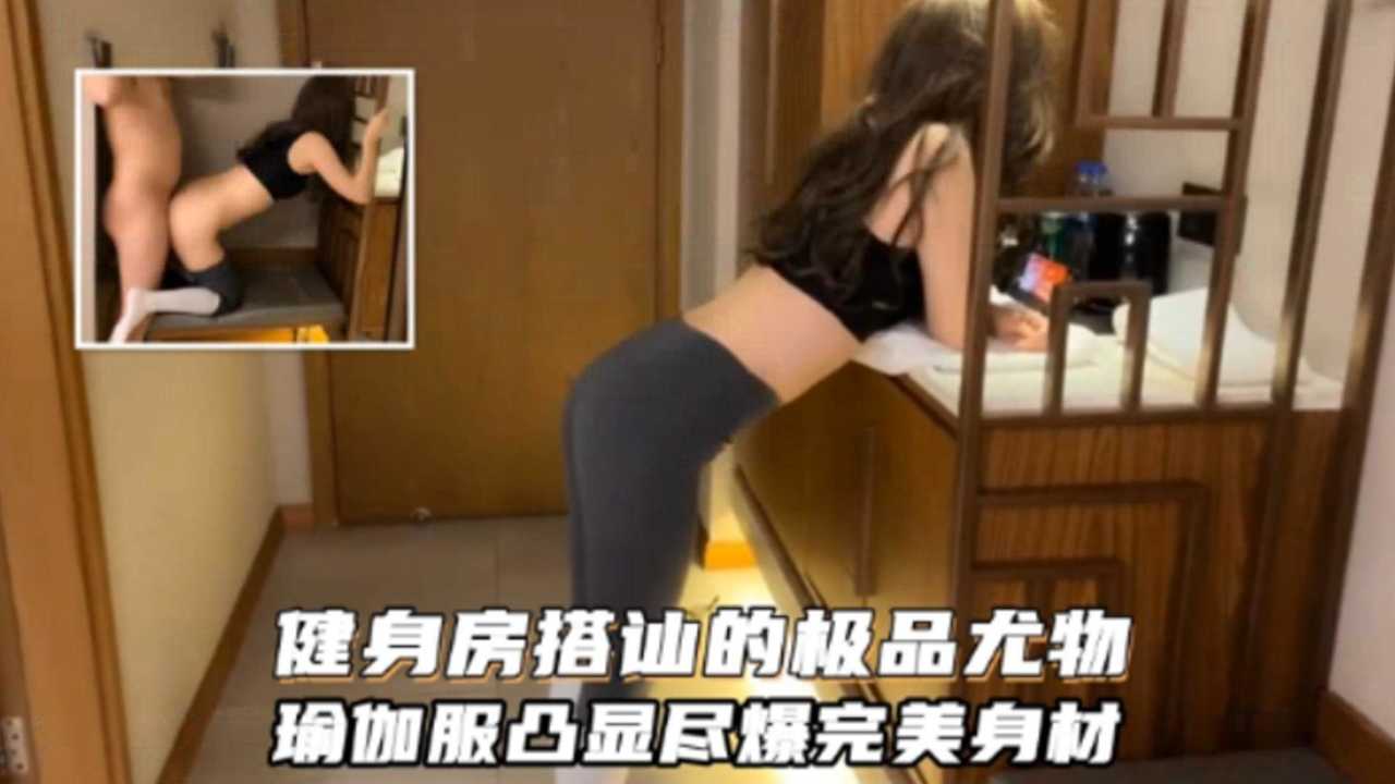 【重磅流出】健身房搭讪的极品尤物瑜伽服显尽完美身材