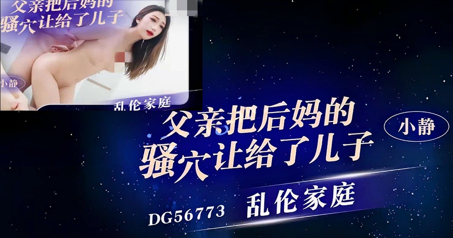 爱豆传媒DG56773乱伦家庭把后妈的骚穴让给了儿子-小静