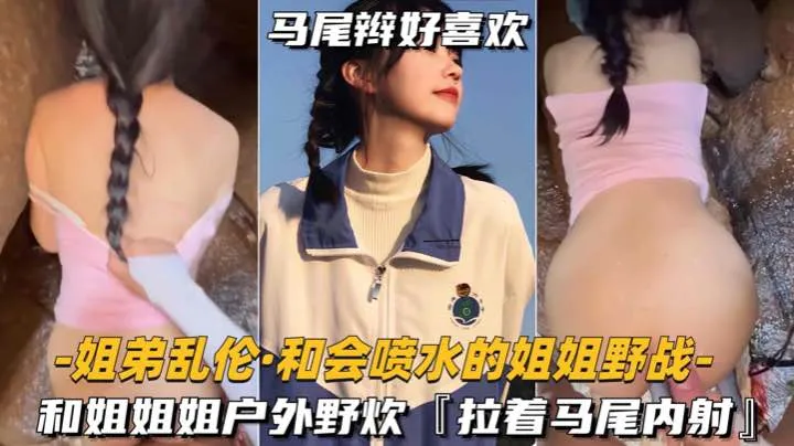 姐弟乱伦和姐姐户外野炊拉着马尾内射