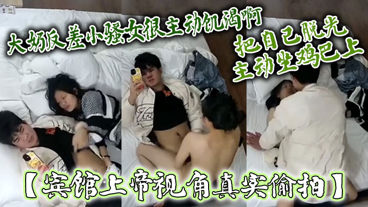 【宾馆上帝视角真实偸拍】大奶反差小骚女很主动饥渴啊，嗲叫说“摸鸡巴”把自己脱光主动坐鸡巴上