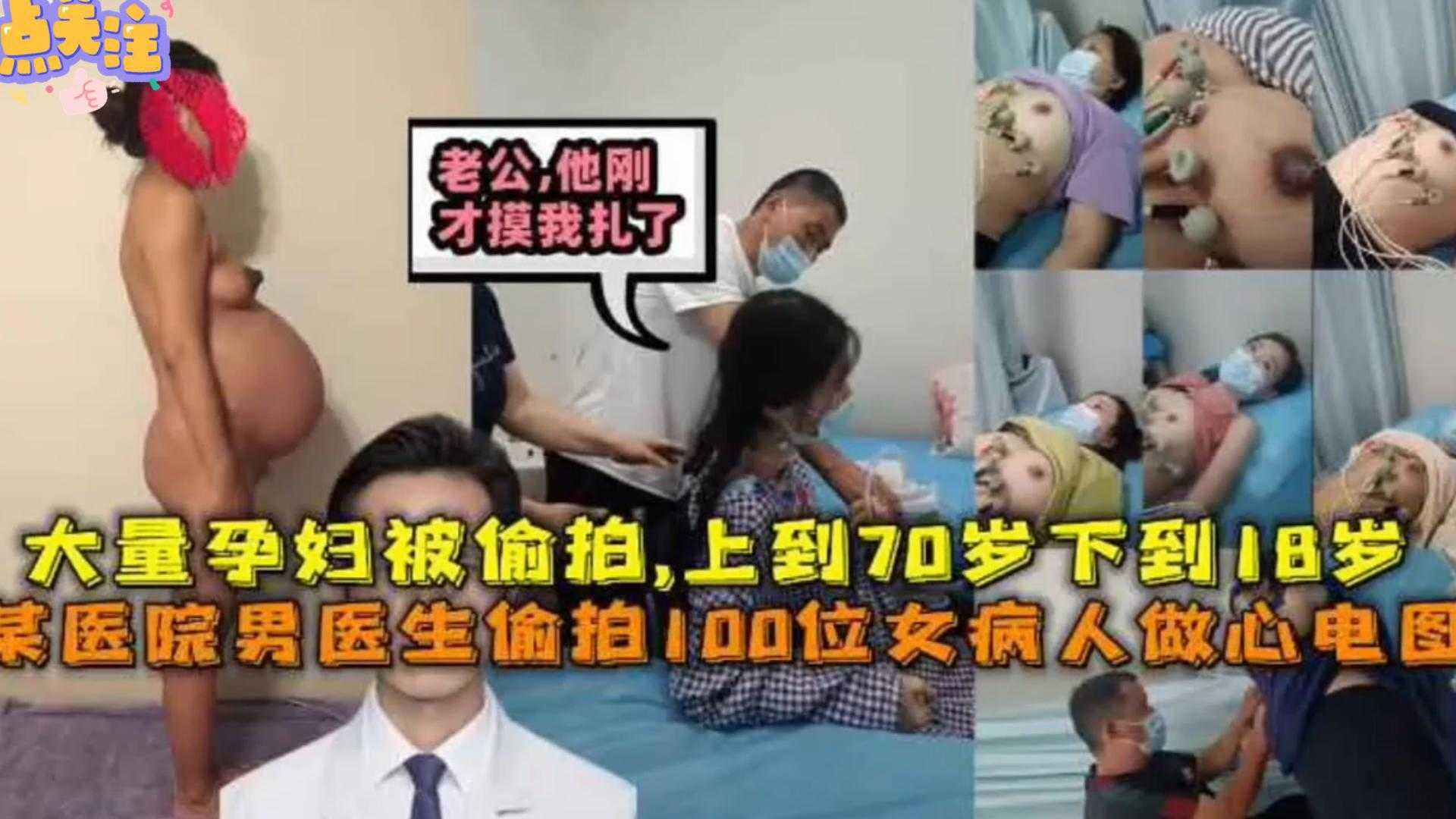 【极度稀缺】某医院男医生偷拍100位女病人做心电图，大量孕妇被偷拍，上到70岁下18岁