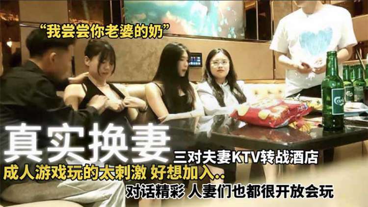【真实换妻】三对夫妻KTV转战酒店成人游戏玩的太刺激好想加入