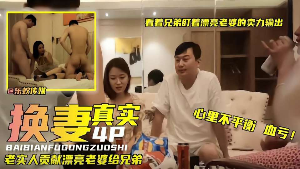 真实换妻4p：老实人贡献漂亮老婆给兄弟，看着盯着漂亮老婆的卖力输出