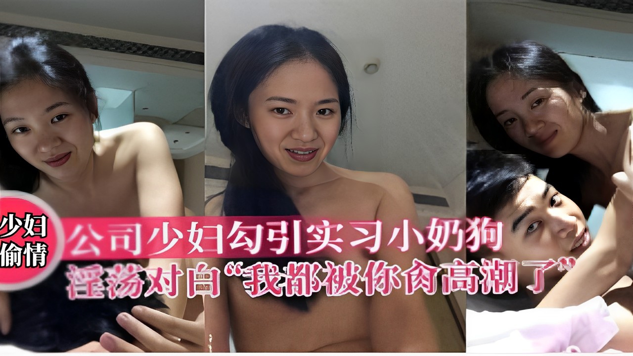 公司少妇勾引实习小奶狗情淫荡对白“我都被你干高潮了”！
