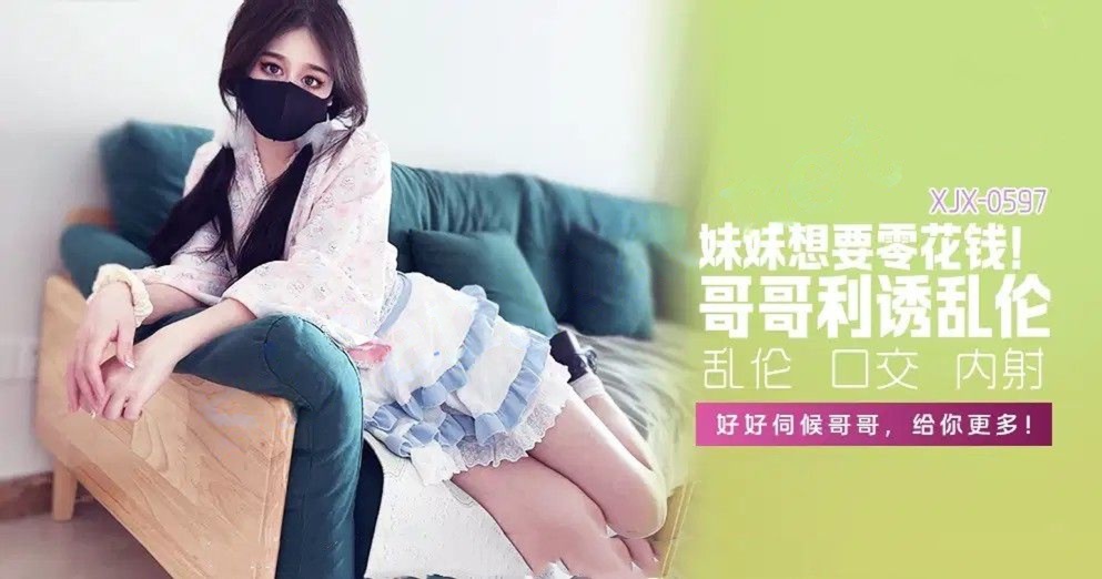 xjx597妹妹想要零花钱，哥哥利诱乱伦-糖糖（萌崽儿）