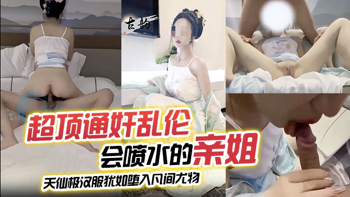 【超顶通奸乱伦】会喷水的亲姐_天仙极汉服犹如堕入凡间尤物_肉棒极度充血_酣畅输出蜜穴汁水狂喷_劲射精液