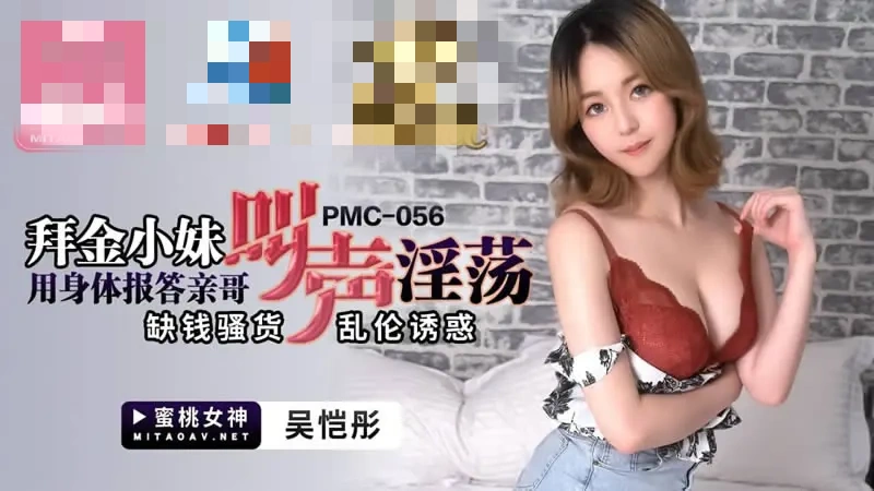 PMC056 拜金小妹用身体报答亲哥 叫声淫荡 缺钱骚货 乱伦诱惑 吴恺彤