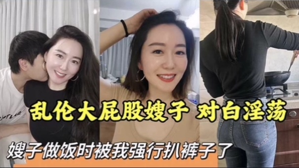 【叔嫂】乱伦大屁股嫂子 对白淫荡