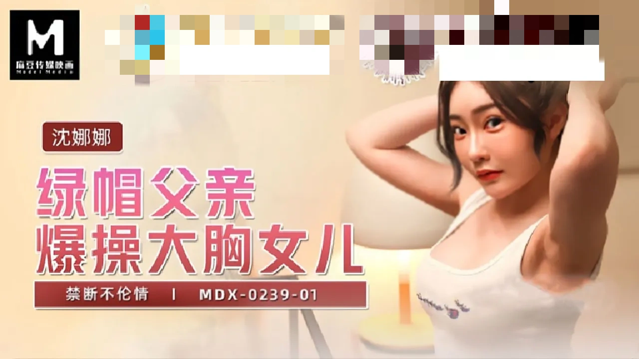 MDX0239-01 绿帽父亲爆操大胸女儿 禁断不伦情 沈娜娜