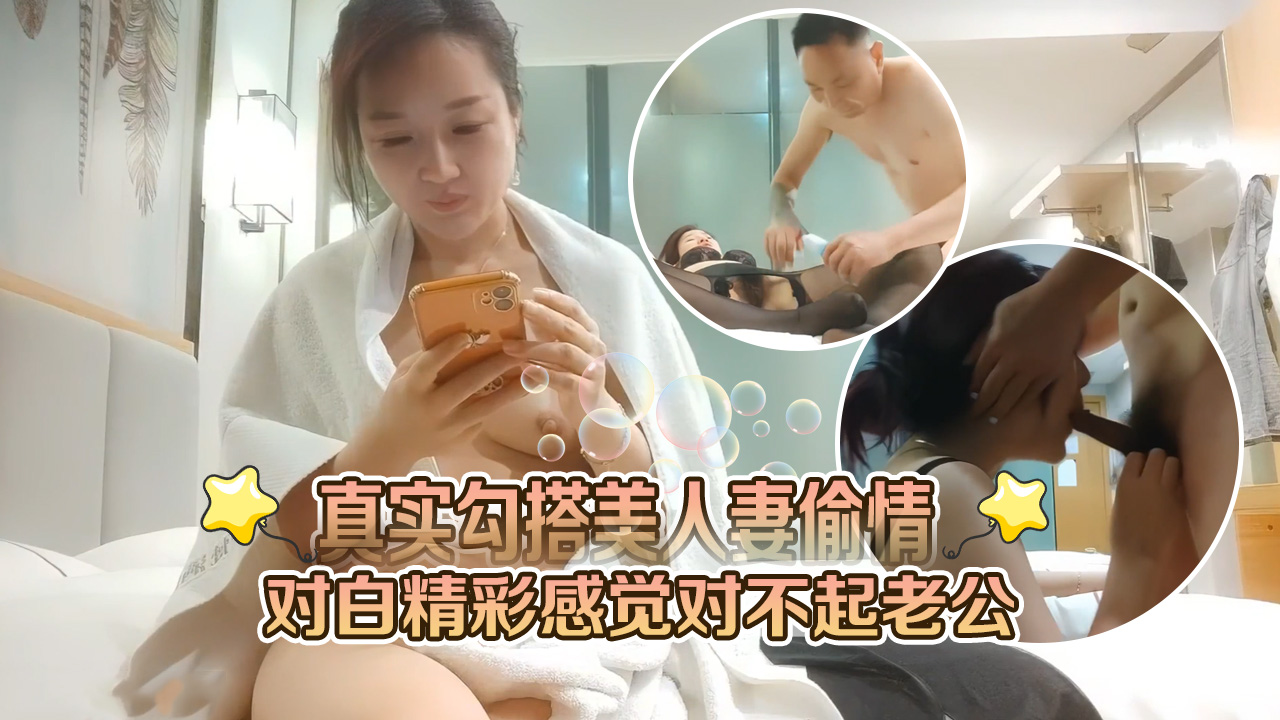 真实勾搭美人妻偷情对白精彩感觉对不起老公