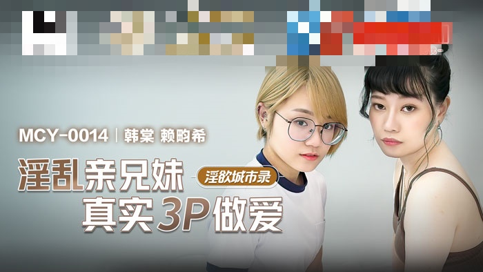 MCY0014 淫欲城市录 淫乱亲兄妹真实3p做爱 韩棠 赖畇希
