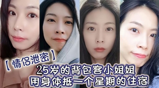 【情侣泄密】25岁的背包客小姐姐用身体抵一个星期的住宿