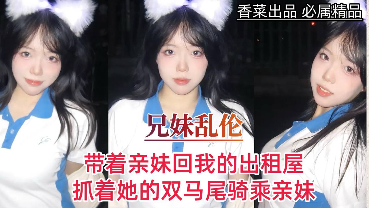 【兄妹乱伦】带着亲妹回我的出租屋，抓着她的双马尾骑乘亲妹！